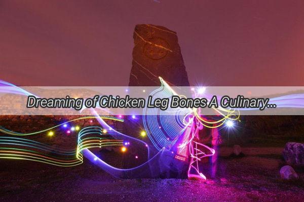 Dreaming of Chicken Leg Bones A Culinary Journey Through the Nights Whimsy